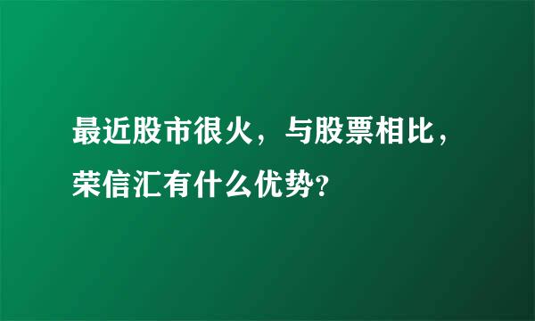 最近股市很火，与股票相比，荣信汇有什么优势？