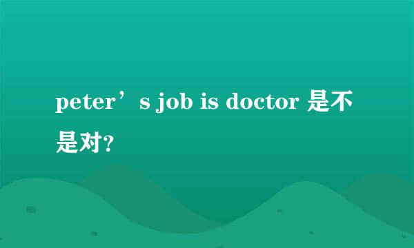 peter’s job is doctor 是不是对？