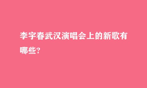 李宇春武汉演唱会上的新歌有哪些?