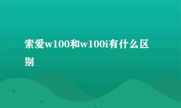 索爱w100和w100i有什么区别