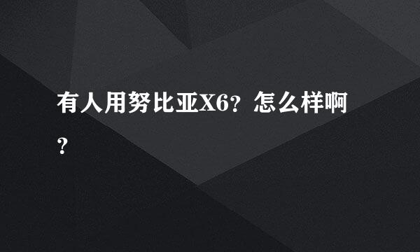 有人用努比亚X6？怎么样啊？