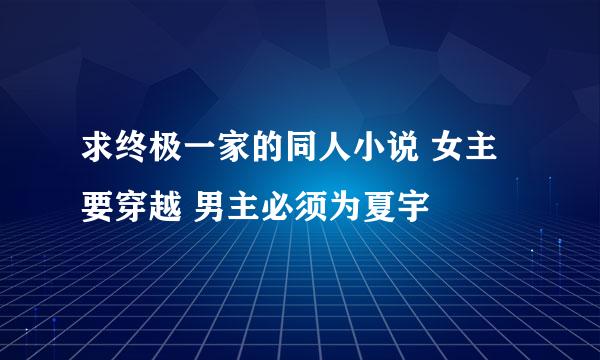 求终极一家的同人小说 女主要穿越 男主必须为夏宇