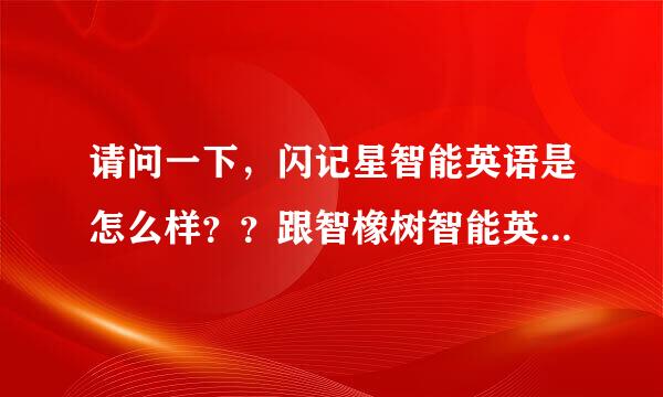 请问一下，闪记星智能英语是怎么样？？跟智橡树智能英语比哪个可以？