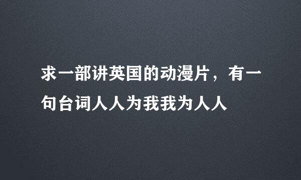 求一部讲英国的动漫片，有一句台词人人为我我为人人