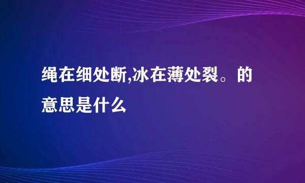 绳在细处断,冰在薄处裂。的意思是什么