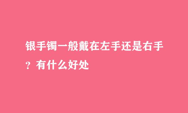 银手镯一般戴在左手还是右手？有什么好处