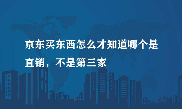 京东买东西怎么才知道哪个是直销，不是第三家