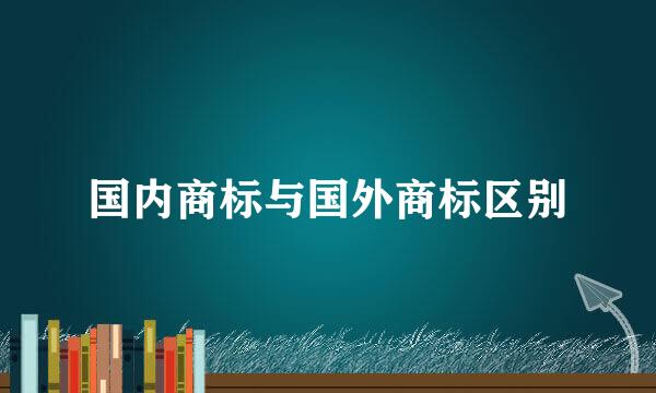 国内商标与国外商标区别