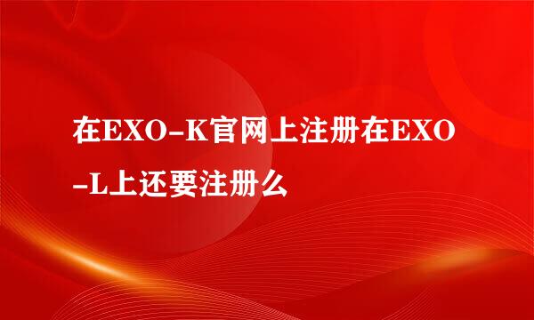 在EXO-K官网上注册在EXO-L上还要注册么