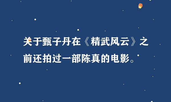 关于甄子丹在《精武风云》之前还拍过一部陈真的电影。