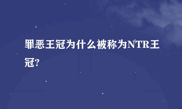 罪恶王冠为什么被称为NTR王冠?