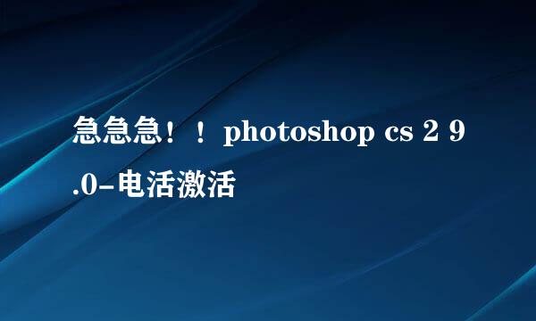 急急急！！photoshop cs 2 9.0-电活激活