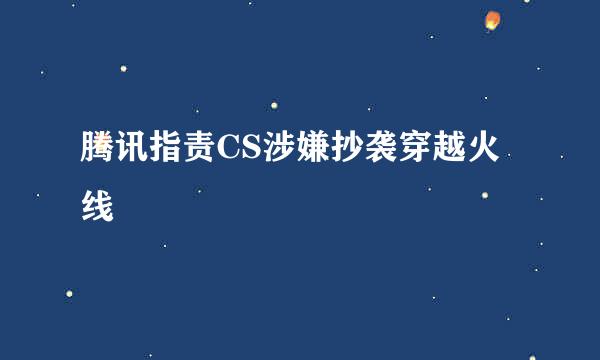 腾讯指责CS涉嫌抄袭穿越火线