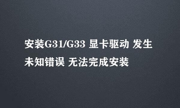 安装G31/G33 显卡驱动 发生未知错误 无法完成安装