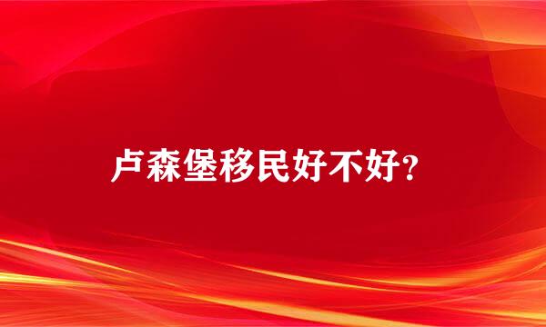 卢森堡移民好不好？