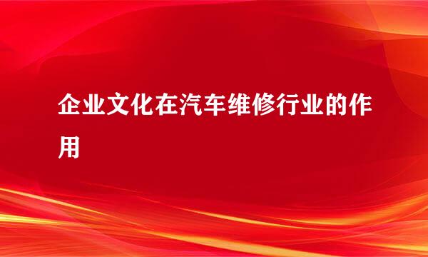 企业文化在汽车维修行业的作用