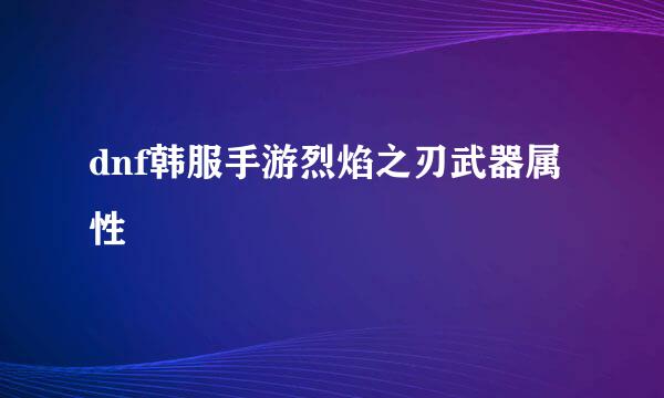 dnf韩服手游烈焰之刃武器属性