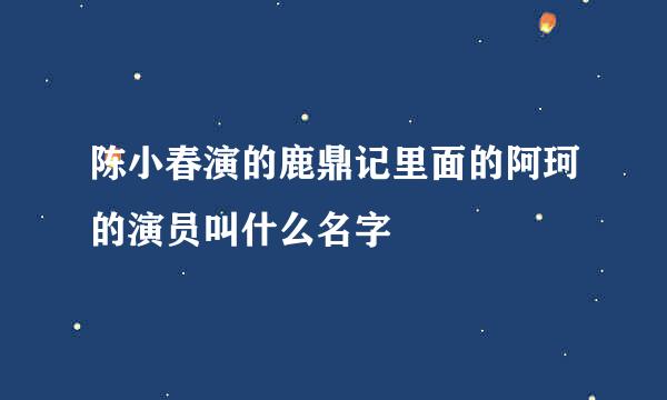 陈小春演的鹿鼎记里面的阿珂的演员叫什么名字