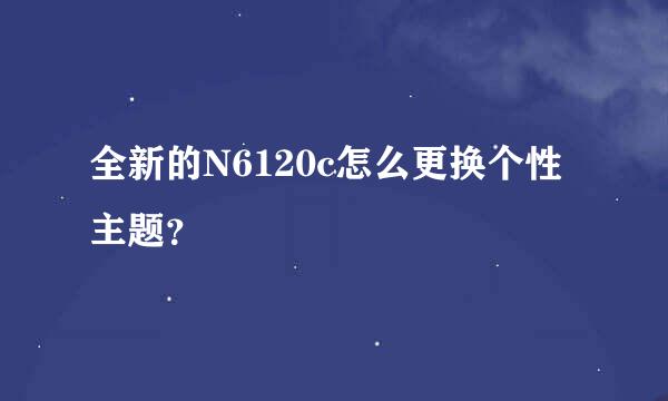 全新的N6120c怎么更换个性主题？