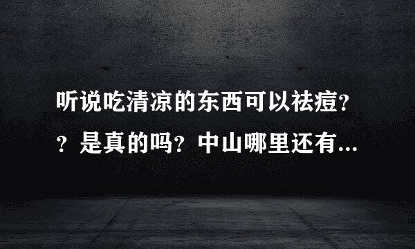 听说吃清凉的东西可以祛痘？？是真的吗？中山哪里还有祛痘的？