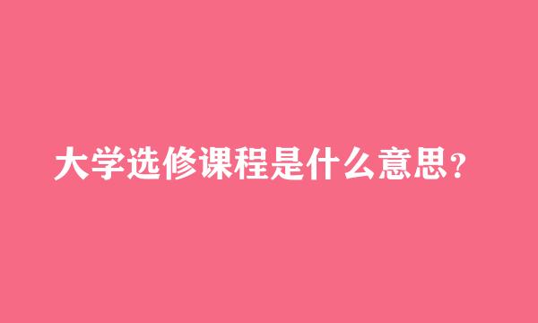 大学选修课程是什么意思？