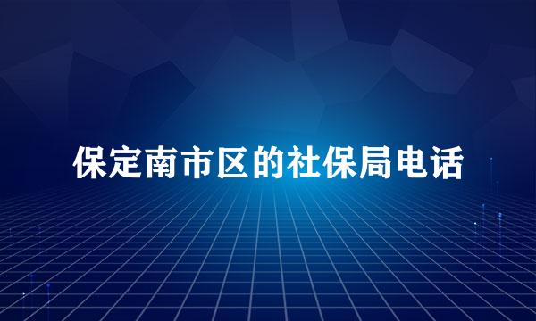 保定南市区的社保局电话