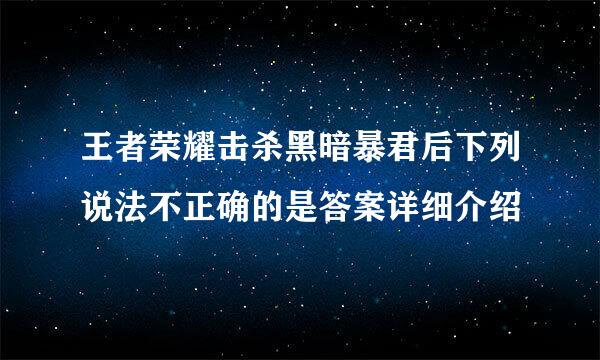 王者荣耀击杀黑暗暴君后下列说法不正确的是答案详细介绍