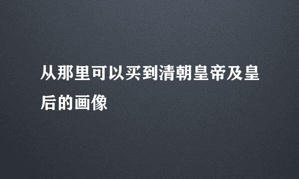 从那里可以买到清朝皇帝及皇后的画像