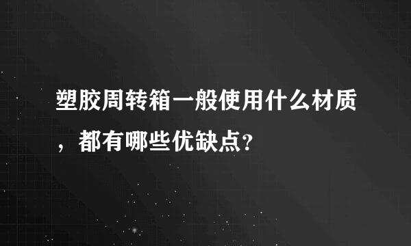 塑胶周转箱一般使用什么材质，都有哪些优缺点？