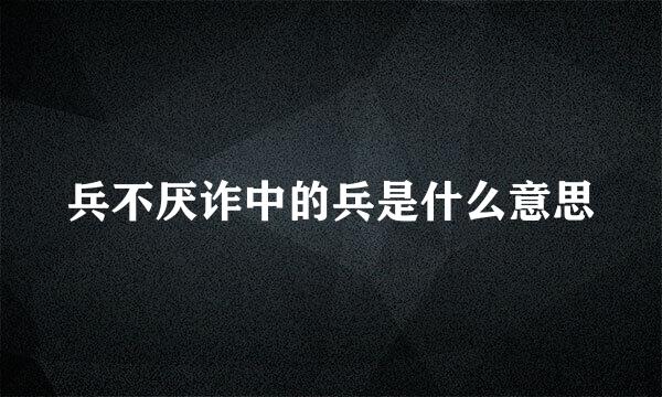 兵不厌诈中的兵是什么意思