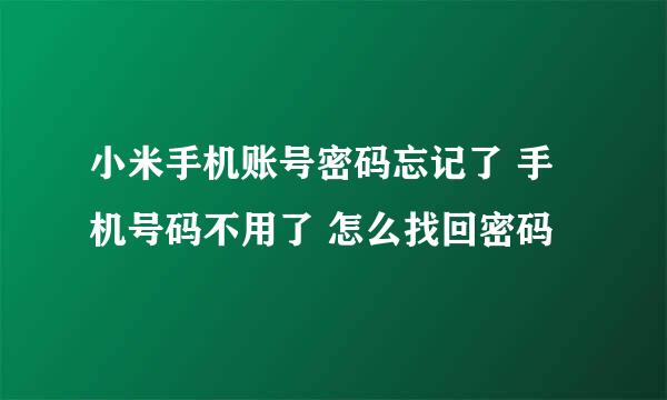 小米手机账号密码忘记了 手机号码不用了 怎么找回密码