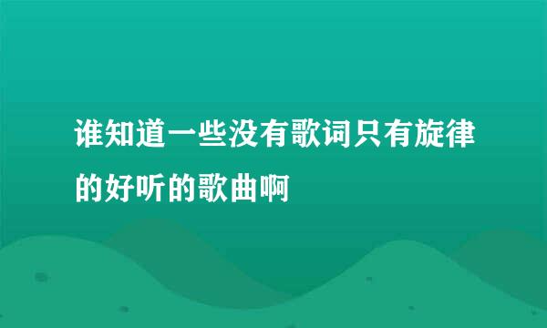 谁知道一些没有歌词只有旋律的好听的歌曲啊