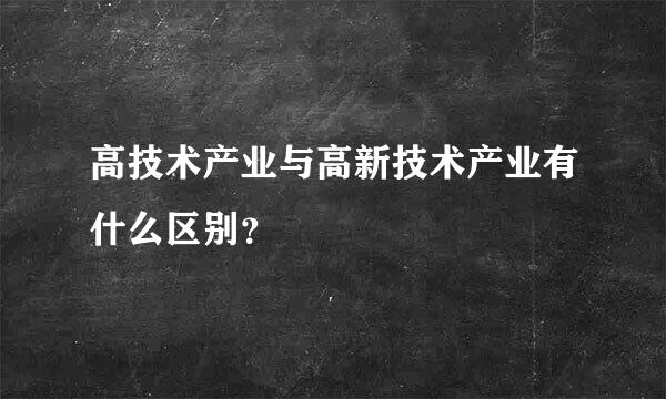 高技术产业与高新技术产业有什么区别？