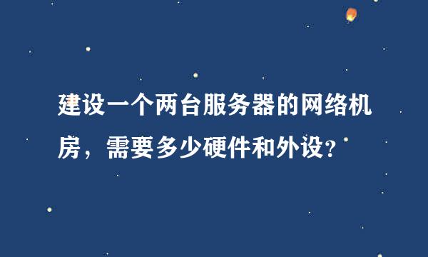 建设一个两台服务器的网络机房，需要多少硬件和外设？