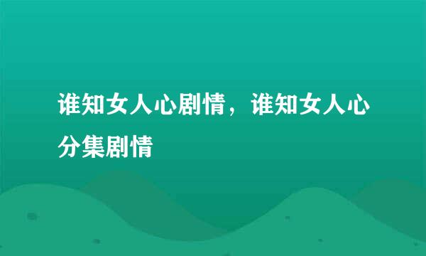 谁知女人心剧情，谁知女人心分集剧情