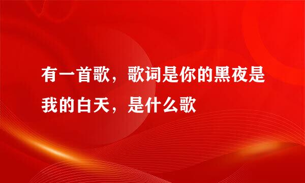 有一首歌，歌词是你的黑夜是我的白天，是什么歌