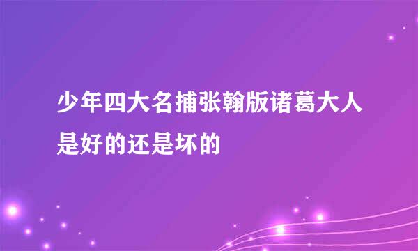 少年四大名捕张翰版诸葛大人是好的还是坏的