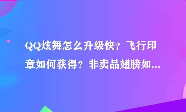 QQ炫舞怎么升级快？飞行印章如何获得？非卖品翅膀如何获得？炫舞点券 QQ炫舞WG QQ炫舞怎么做任务？