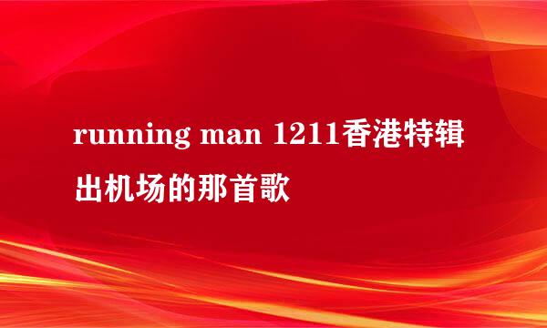 running man 1211香港特辑出机场的那首歌