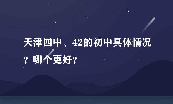 天津四中、42的初中具体情况？哪个更好？