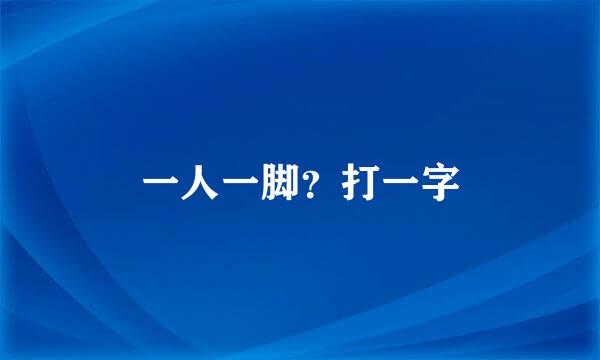 一人一脚？打一字