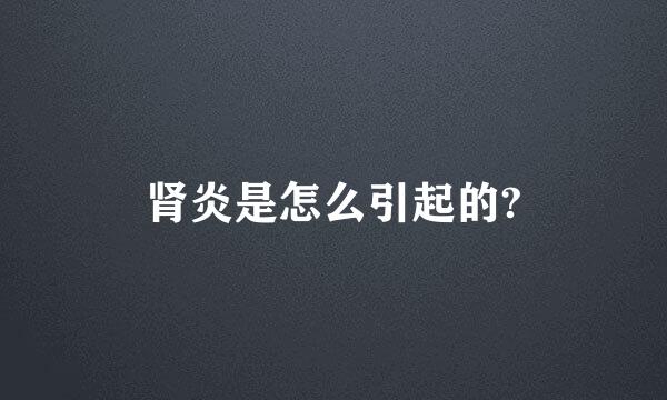 肾炎是怎么引起的?