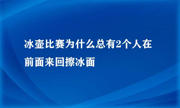 冰壶比赛为什么总有2个人在前面来回擦冰面