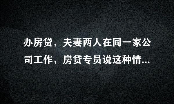 办房贷，夫妻两人在同一家公司工作，房贷专员说这种情况银行要派人来我们公司看看。