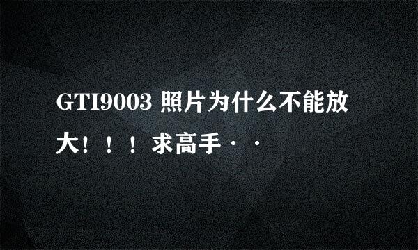 GTI9003 照片为什么不能放大！！！求高手··