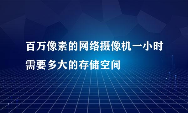 百万像素的网络摄像机一小时需要多大的存储空间