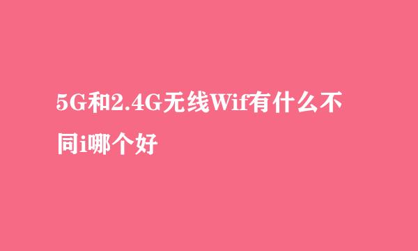 5G和2.4G无线Wif有什么不同i哪个好