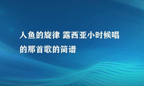 人鱼的旋律 露西亚小时候唱的那首歌的简谱