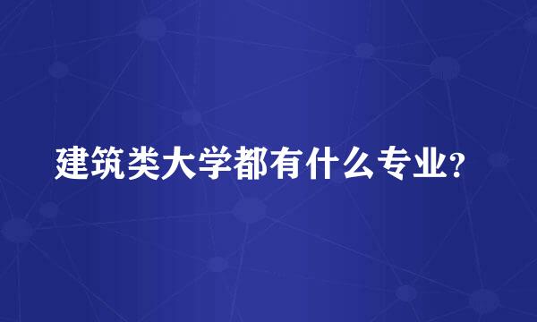 建筑类大学都有什么专业？