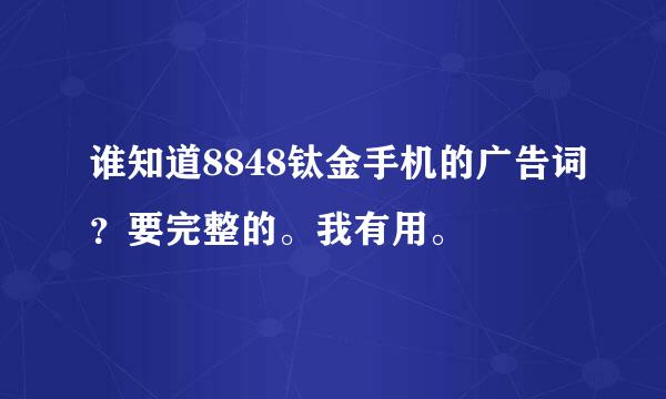 谁知道8848钛金手机的广告词？要完整的。我有用。